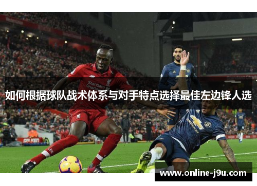 如何根据球队战术体系与对手特点选择最佳左边锋人选 如何根据球队战术体系与对手特点选择最佳左边锋人选