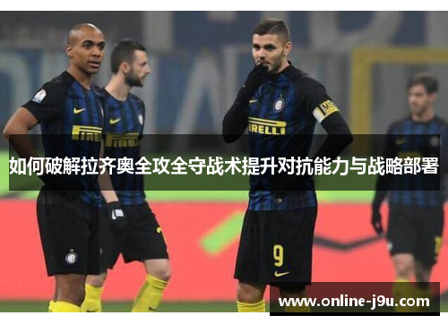 如何破解拉齐奥全攻全守战术提升对抗能力与战略部署