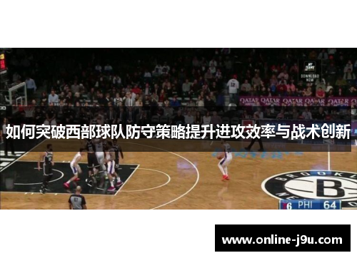 如何突破西部球队防守策略提升进攻效率与战术创新 如何突破西部球队防守策略提升进攻效率与战术创新