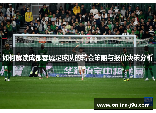 如何解读成都蓉城足球队的转会策略与报价决策分析 如何解读成都蓉城足球队的转会策略与报价决策分析