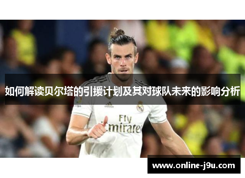 如何解读贝尔塔的引援计划及其对球队未来的影响分析 如何解读贝尔塔的引援计划及其对球队未来的影响分析