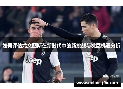 如何评估尤文图斯在新时代中的新挑战与发展机遇分析