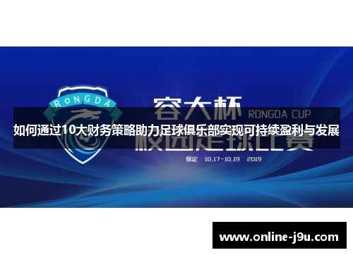 如何通过10大财务策略助力足球俱乐部实现可持续盈利与发展 如何通过10大财务策略助力足球俱乐部实现可持续盈利与发展