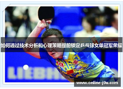 如何通过技术分析和心理策略提前锁定乒乓球女单冠军荣耀 如何通过技术分析和心理策略提前锁定乒乓球女单冠军荣耀