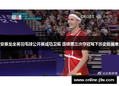 安赛龙全英羽毛球公开赛成功卫冕 连续第三次夺冠写下历史新篇章 安赛龙全英羽毛球公开赛成功卫冕 连续第三次夺冠写下历史新篇章