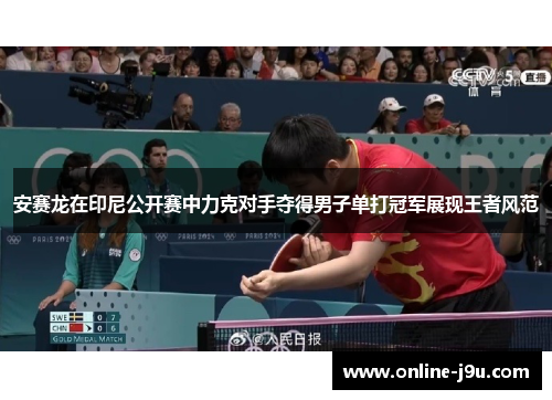 安赛龙在印尼公开赛中力克对手夺得男子单打冠军展现王者风范