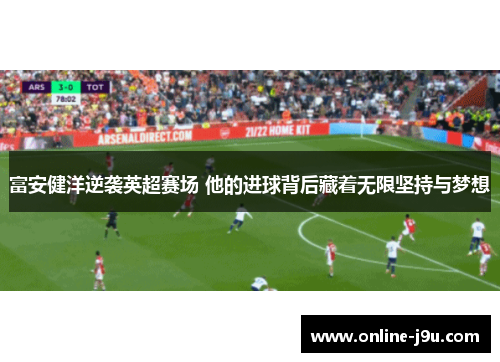 富安健洋逆袭英超赛场 他的进球背后藏着无限坚持与梦想 富安健洋逆袭英超赛场 他的进球背后藏着无限坚持与梦想