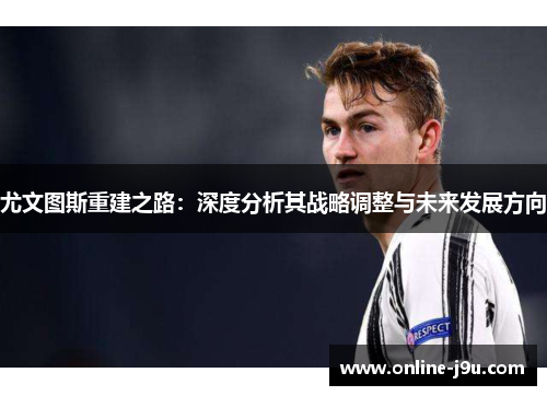 尤文图斯重建之路：深度分析其战略调整与未来发展方向