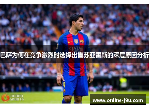 巴萨为何在竞争激烈时选择出售苏亚雷斯的深层原因分析