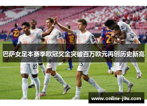 巴萨女足本赛季欧冠奖金突破百万欧元再创历史新高