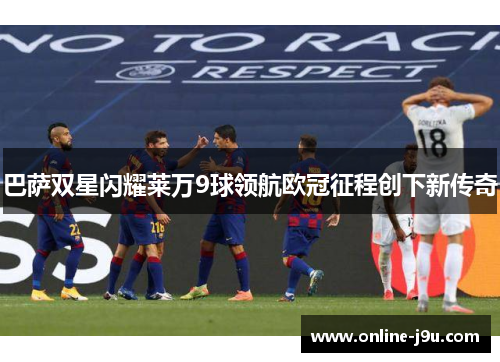 巴萨双星闪耀莱万9球领航欧冠征程创下新传奇 巴萨双星闪耀莱万9球领航欧冠征程创下新传奇