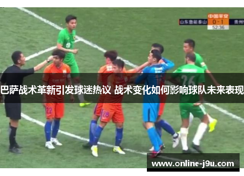 巴萨战术革新引发球迷热议 战术变化如何影响球队未来表现