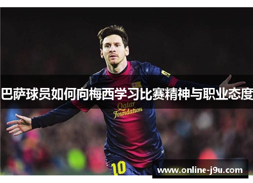 巴萨球员如何向梅西学习比赛精神与职业态度