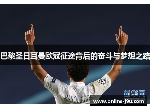 巴黎圣日耳曼欧冠征途背后的奋斗与梦想之路