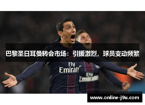 巴黎圣日耳曼转会市场：引援激烈，球员变动频繁