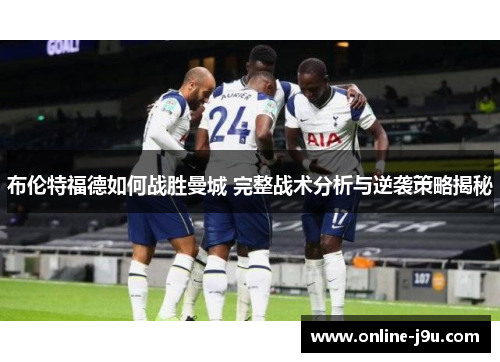 布伦特福德如何战胜曼城 完整战术分析与逆袭策略揭秘