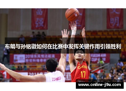 布朗与孙铭徽如何在比赛中发挥关键作用引领胜利