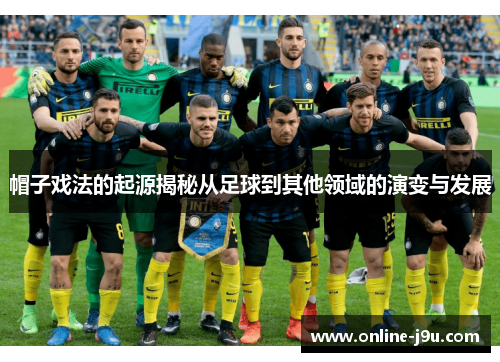 帽子戏法的起源揭秘从足球到其他领域的演变与发展