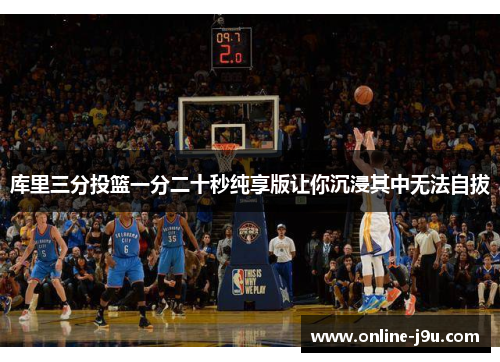 库里三分投篮一分二十秒纯享版让你沉浸其中无法自拔
