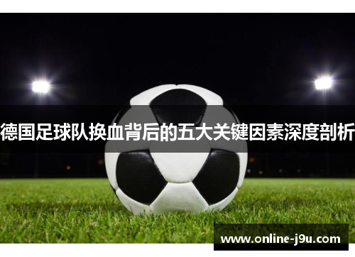 德国足球队换血背后的五大关键因素深度剖析