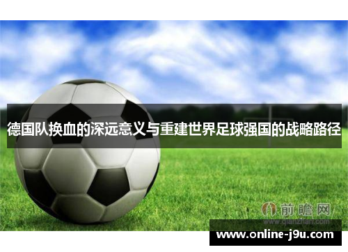 德国队换血的深远意义与重建世界足球强国的战略路径