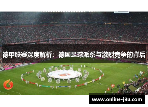 德甲联赛深度解析:德国足球派系与激烈竞争的背后 德甲联赛深度解析:德国足球派系与激烈竞争的背后
