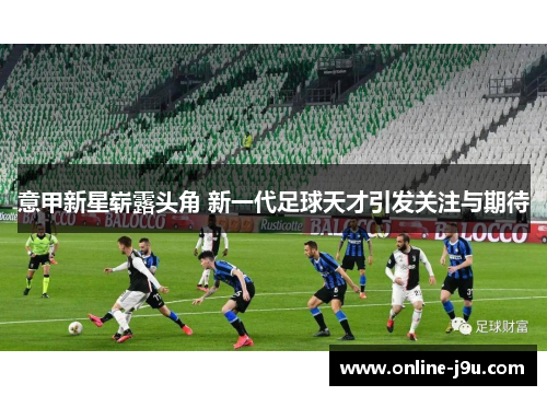 意甲新星崭露头角 新一代足球天才引发关注与期待