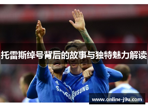 托雷斯绰号背后的故事与独特魅力解读