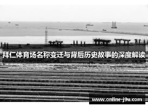 拜仁体育场名称变迁与背后历史故事的深度解读